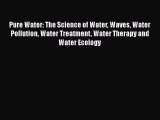 Read Pure Water: The Science of Water Waves Water Pollution Water Treatment Water Therapy and