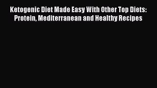 Read Ketogenic Diet Made Easy With Other Top Diets: Protein Mediterranean and Healthy Recipes