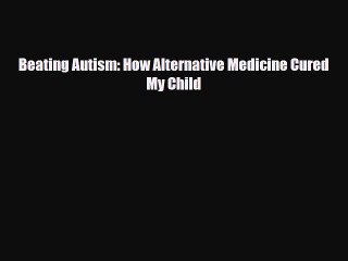 [PDF] Beating Autism: How Alternative Medicine Cured My Child [Download] Full Ebook