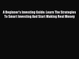 Read Book A Beginner's Investing Guide: Learn The Strategies To Smart Investing And Start Making