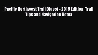 [Download] Pacific Northwest Trail Digest - 2015 Edition: Trail Tips and Navigation Notes E-Book