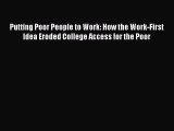 Read Book Putting Poor People to Work: How the Work-First Idea Eroded College Access for the