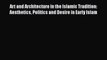 [PDF] Art and Architecture in the Islamic Tradition: Aesthetics Politics and Desire in Early