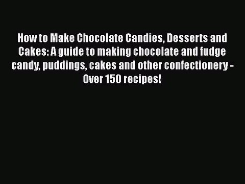 Read How to Make Chocolate Candies Desserts and Cakes: A guide to making chocolate and fudge