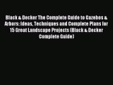Read Black & Decker The Complete Guide to Gazebos & Arbors: Ideas Techniques and Complete Plans