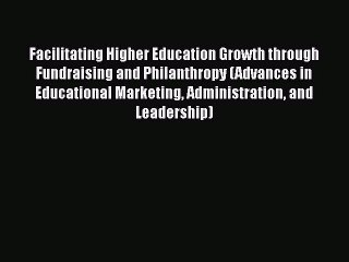 Read Book Facilitating Higher Education Growth through Fundraising and Philanthropy (Advances