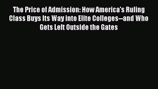 Read Book The Price of Admission: How America's Ruling Class Buys Its Way into Elite Colleges--and