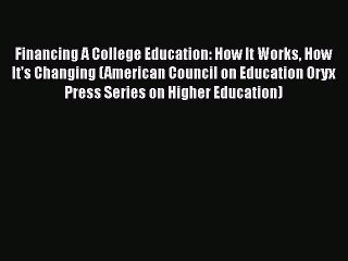 Read Book Financing A College Education: How It Works How It's Changing (American Council on