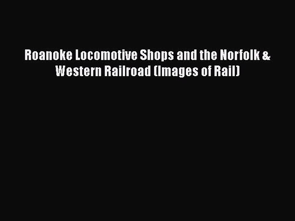 Download Books Roanoke Locomotive Shops And The Norfolk Western Railroad Images Of Rail - 