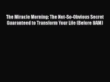 PDF The Miracle Morning: The Not-So-Obvious Secret Guaranteed to Transform Your Life (Before