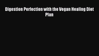 Read Digestion Perfection with the Vegan Healing Diet Plan PDF Free