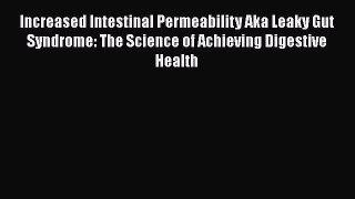 Read Increased Intestinal Permeability Aka Leaky Gut Syndrome: The Science of Achieving Digestive