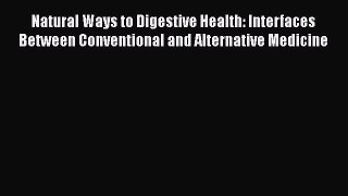 Read Natural Ways to Digestive Health: Interfaces Between Conventional and Alternative Medicine