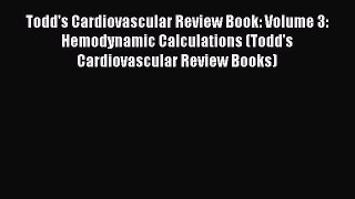 Read Todd's Cardiovascular Review Book: Volume 3: Hemodynamic Calculations (Todd's Cardiovascular