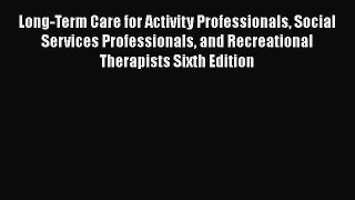 Read Long-Term Care for Activity Professionals Social Services Professionals and Recreational
