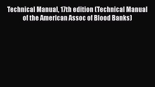 Read Technical Manual 17th edition (Technical Manual of the American Assoc of Blood Banks)