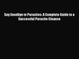 Read Say Goodbye to Parasites: A Complete Guide to a Successful Parasite Cleanse Ebook Online