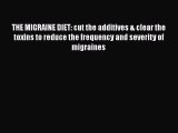 Read THE MIGRAINE DIET: cut the additives & clear the toxins to reduce the frequency and severity