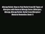 Read Allergy Relief: How to Find Relief from All Types of Allergies with Natural Allergy Cures