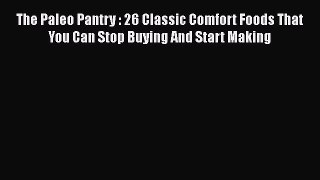 Download The Paleo Pantry : 26 Classic Comfort Foods That You Can Stop Buying And Start Making