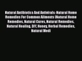 Download Natural Antibiotics And Antivirals: Natural Home Remedies For Common Ailments (Natural