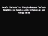 Download How To Eliminate Your Allergies Forever: The Truth About Allergic Reactions Allergy
