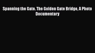 Download Books Spanning the Gate. The Golden Gate Bridge A Photo Documentary Ebook PDF