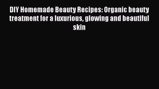 Read DIY Homemade Beauty Recipes: Organic beauty treatment for a luxurious glowing and beautiful