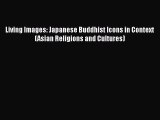 Download Living Images: Japanese Buddhist Icons in Context (Asian Religions and Cultures) Free