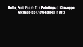 Download Hello Fruit Face!: The Paintings of Giuseppe Arcimboldo (Adventures in Art) [Download]