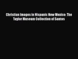 PDF Christian Images in Hispanic New Mexico: The Taylor Museum Collection of Santos [PDF] Full