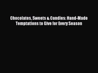 Download Chocolates Sweets & Candies: Hand-Made Temptations to Give for Every Season PDF Online