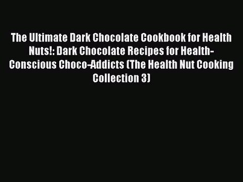 Read The Ultimate Dark Chocolate Cookbook for Health Nuts!: Dark Chocolate Recipes for Health-Conscious