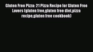 Read Gluten Free Pizza: 21 Pizza Recipe for Gluten Free Lovers (gluten freegluten free dietpizza