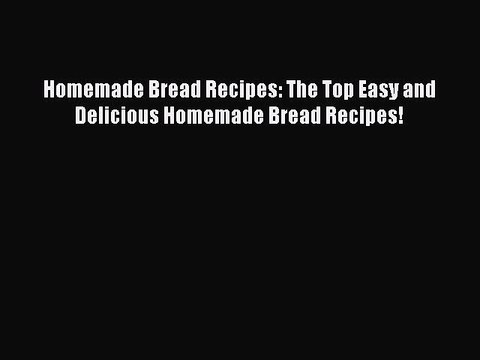 Read Homemade Bread Recipes: The Top Easy and Delicious Homemade Bread Recipes! Ebook Free