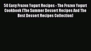 Read 50 Easy Frozen Yogurt Recipes - The Frozen Yogurt Cookbook (The Summer Dessert Recipes