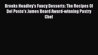 Download Brooks Headley's Fancy Desserts: The Recipes Of Del Posto's James Beard Award-winning