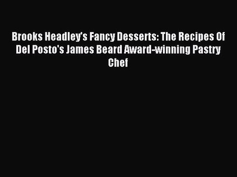 Download Brooks Headley's Fancy Desserts: The Recipes Of Del Posto's James Beard Award-winning