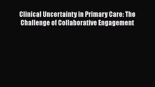 Read Clinical Uncertainty in Primary Care: The Challenge of Collaborative Engagement Ebook