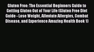 Read Gluten Free: The Essential Beginners Guide to Getting Gluten Out of Your Life (Gluten