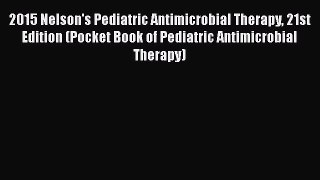 Read 2015 Nelson's Pediatric Antimicrobial Therapy 21st Edition (Pocket Book of Pediatric Antimicrobial
