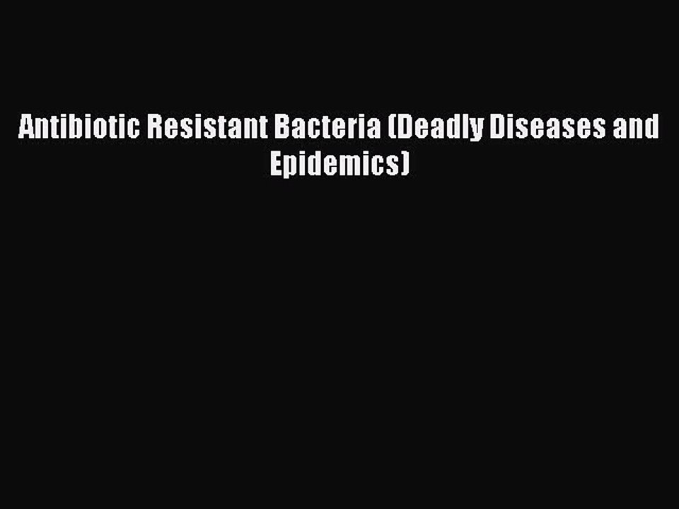 Read Antibiotic Resistant Bacteria (Deadly Diseases and Epidemics) Ebook Online