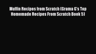 Read Muffin Recipes from Scratch (Grama G's Top Homemade Recipes From Scratch Book 5) Ebook