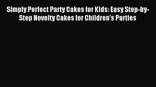 Read Simply Perfect Party Cakes for Kids: Easy Step-by-Step Novelty Cakes for Children's Parties