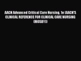 Read Book AACN Advanced Critical Care Nursing 1e (AACN'S CLINICAL REFERENCE FOR CLINICAL CARE