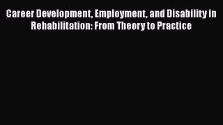 Read Career Development Employment and Disability in Rehabilitation: From Theory to Practice