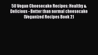Download 50 Vegan Cheesecake Recipes: Healthy & Delicious - Better than normal cheesecake (Veganized