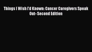 Read Book Things I Wish I'd Known: Cancer Caregivers Speak Out- Second Edition ebook textbooks