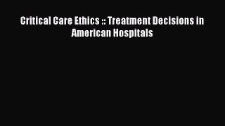 Read Book Critical Care Ethics :: Treatment Decisions in American Hospitals E-Book Download