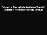 Download Pathology of Bone and Joint Neoplasms: Volume 37 in the Major Problems in Pathology